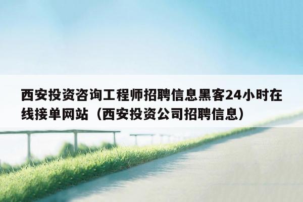 西安投资咨询工程师招聘信息黑客24小时在线接单网站（西安投资公司招聘信息）