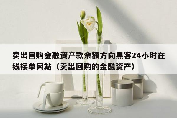 卖出回购金融资产款余额方向黑客24小时在线接单网站（卖出回购的金融资产）