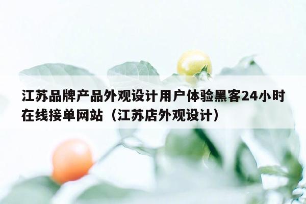 江苏品牌产品外观设计用户体验黑客24小时在线接单网站（江苏店外观设计）
