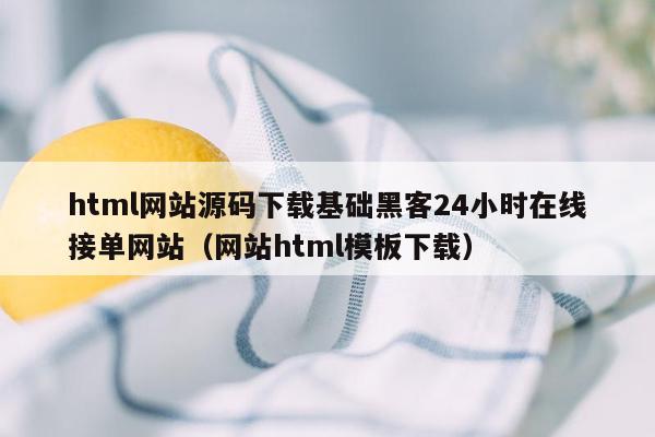 html网站源码下载基础黑客24小时在线接单网站（网站html模板下载）