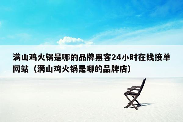 满山鸡火锅是哪的品牌黑客24小时在线接单网站（满山鸡火锅是哪的品牌店）