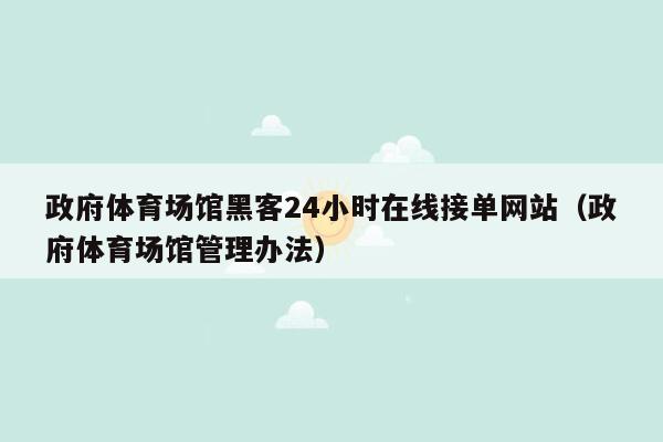 政府体育场馆黑客24小时在线接单网站（政府体育场馆管理办法）