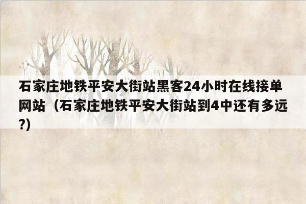 石家庄地铁平安大街站黑客24小时在线接单网站（石家庄地铁平安大街站到4中还有多远?）