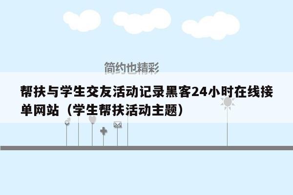 帮扶与学生交友活动记录黑客24小时在线接单网站（学生帮扶活动主题）