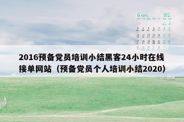 2016预备党员培训小结黑客24小时在线接单网站（预备党员个人培训小结2020）